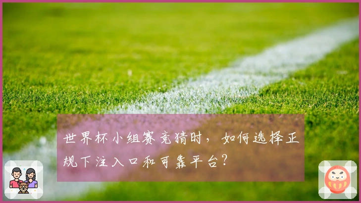 世界杯小组赛竞猜时，如何选择正规下注入口和可靠平台？