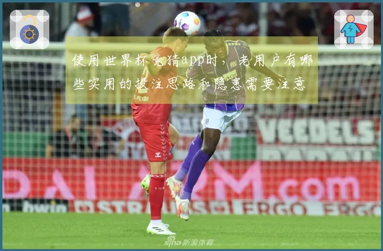 使用世界杯竞猜app时，老用户有哪些实用的投注思路和隐患需要注意？