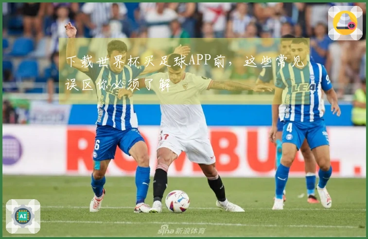 下载世界杯买足球APP前，这些常见误区你必须了解 - pg游戏资讯