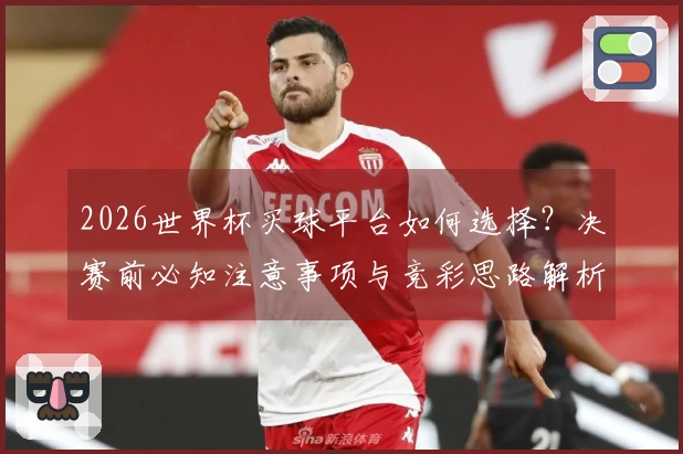 2026世界杯买球平台如何选择？决赛前必知注意事项与竞彩思路解析