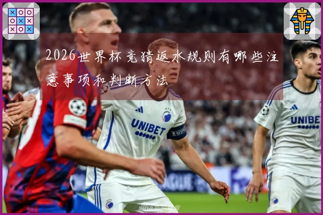 2026世界杯竞猜返水规则有哪些注意事项和判断方法