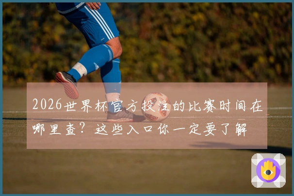 2026世界杯官方投注的比赛时间在哪里查？这些入口你一定要了解