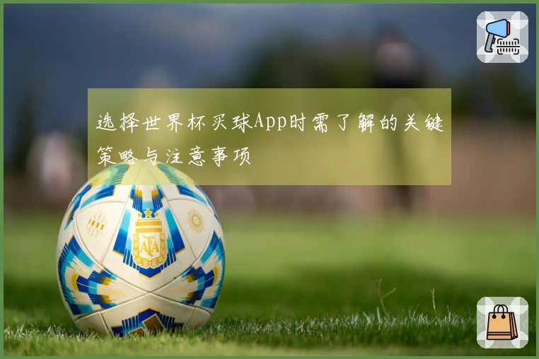 选择世界杯买球App时需了解的关键策略与注意事项