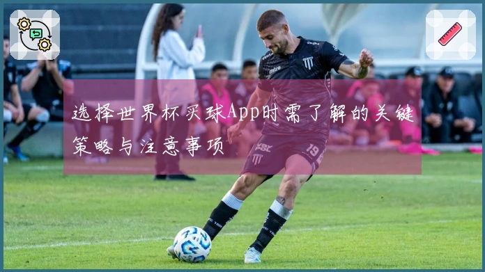 选择世界杯买球App时需了解的关键策略与注意事项