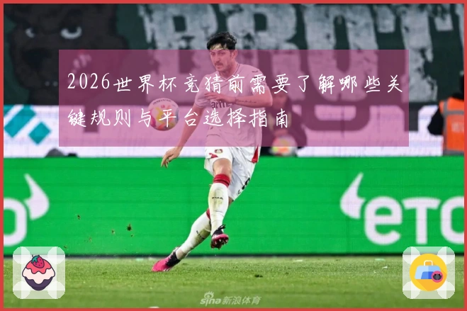 2026世界杯竞猜前需要了解哪些关键规则与平台选择指南